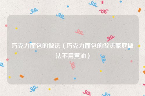 巧克力面包的做法（巧克力面包的做法家庭做法不用黄油）