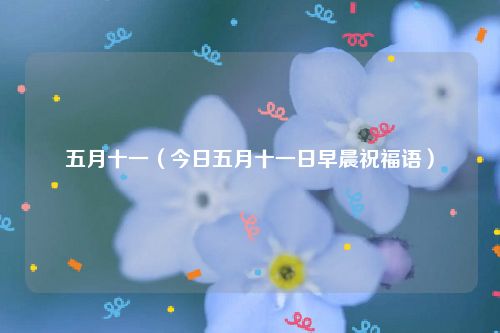 五月十一（今日五月十一日早晨祝福语）