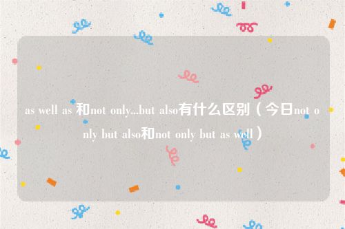 as well as 和not only...but also有什么区别（今日not only but also和not only but as well）