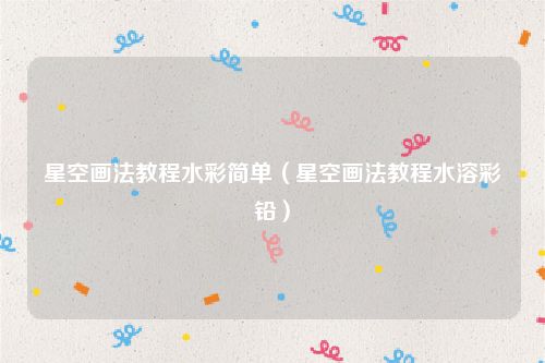星空画法教程水彩简单（星空画法教程水溶彩铅）