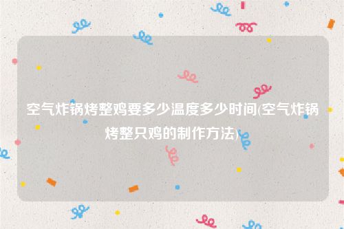 空气炸锅烤整鸡要多少温度多少时间(空气炸锅烤整只鸡的制作方法)