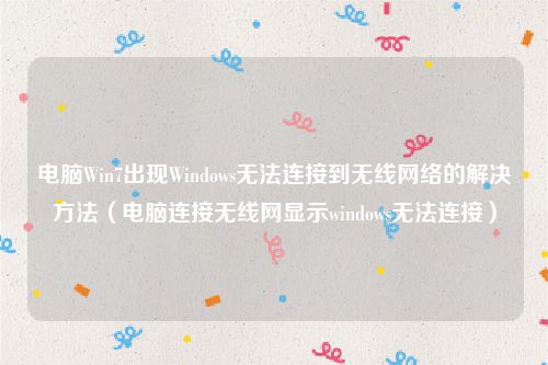 电脑Win7出现Windows无法连接到无线网络的解决方法（电脑连接无线网显示windows无法连接）