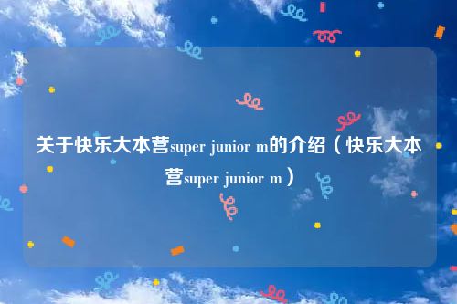 关于快乐大本营super junior m的介绍（快乐大本营super junior m）