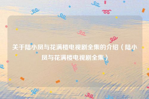 关于陆小凤与花满楼电视剧全集的介绍（陆小凤与花满楼电视剧全集）