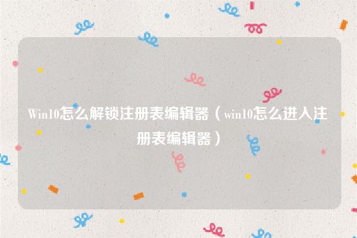Win10怎么解锁注册表编辑器（win10怎么进入注册表编辑器）