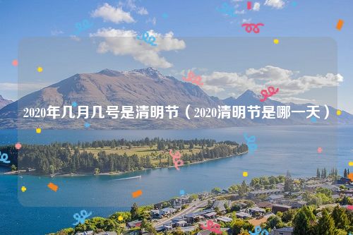 2020年几月几号是清明节（2020清明节是哪一天）