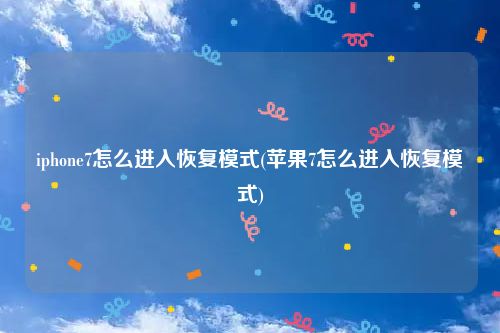 iphone7怎么进入恢复模式(苹果7怎么进入恢复模式)