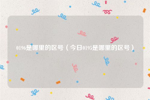 0196是哪里的区号（今日0195是哪里的区号）