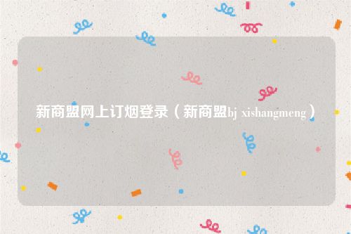新商盟网上订烟登录（新商盟bj xishangmeng）