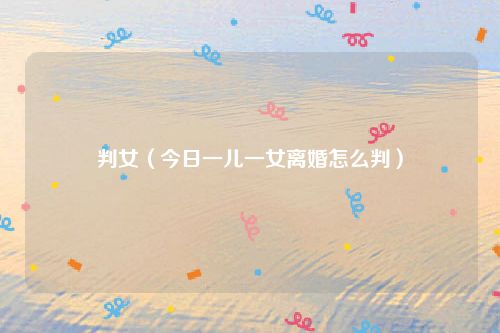 判女（今日一儿一女离婚怎么判）