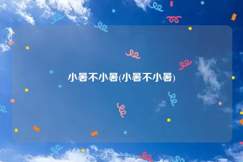 小暑不小暑(小暑不小暑)