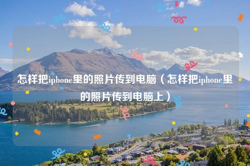 怎样把iphone里的照片传到电脑（怎样把iphone里的照片传到电脑上）