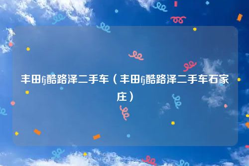 丰田fj酷路泽二手车（丰田fj酷路泽二手车石家庄）