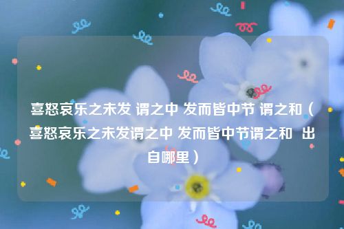 喜怒哀乐之未发 谓之中 发而皆中节 谓之和（喜怒哀乐之未发谓之中 发而皆中节谓之和  出自哪里）