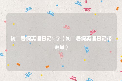 初二暑假英语日记60字（初二暑假英语日记带翻译）