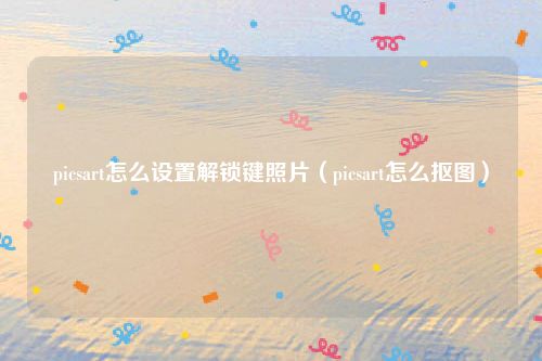 picsart怎么设置解锁键照片（picsart怎么抠图）