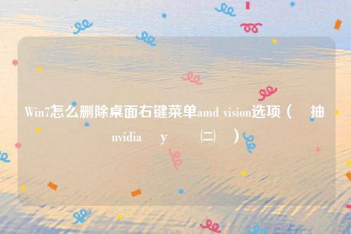 Win7怎么删除桌面右键菜单amd vision选项（鍙抽敭nvidia鎺у埗闈㈡澘）