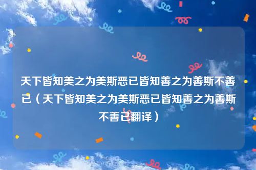 天下皆知美之为美斯恶已皆知善之为善斯不善已（天下皆知美之为美斯恶已皆知善之为善斯不善已翻译）