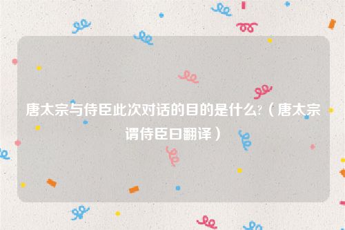唐太宗与侍臣此次对话的目的是什么?（唐太宗谓侍臣曰翻译）