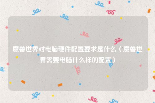 魔兽世界对电脑硬件配置要求是什么（魔兽世界需要电脑什么样的配置）