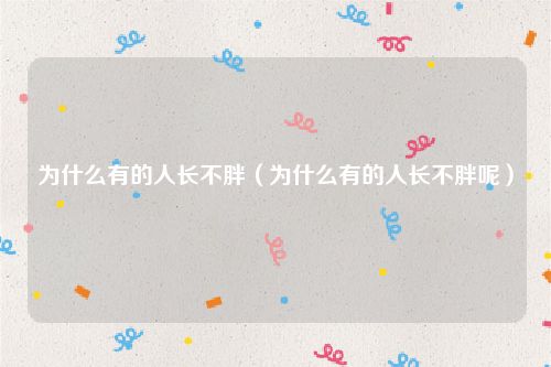 为什么有的人长不胖（为什么有的人长不胖呢）