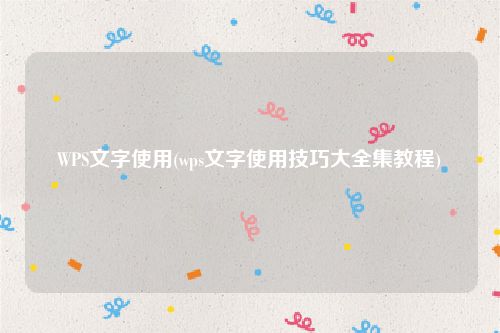 WPS文字使用(wps文字使用技巧大全集教程)