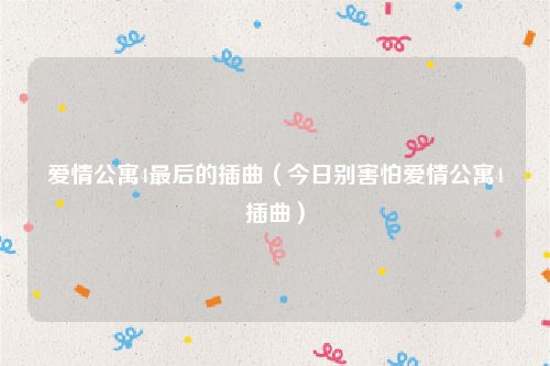 爱情公寓4最后的插曲（今日别害怕爱情公寓4插曲）
