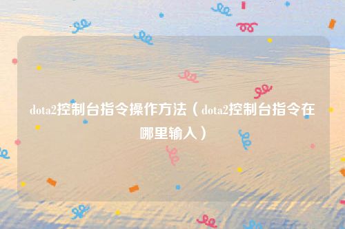 dota2控制台指令操作方法（dota2控制台指令在哪里输入）