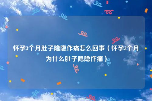 怀孕3个月肚子隐隐作痛怎么回事（怀孕3个月为什么肚子隐隐作痛）