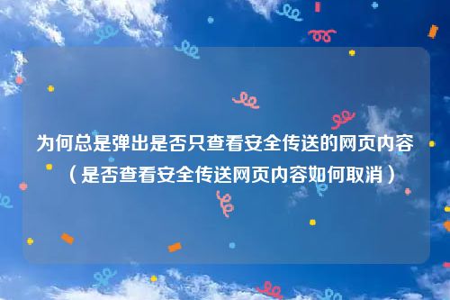 为何总是弹出是否只查看安全传送的网页内容（是否查看安全传送网页内容如何取消）
