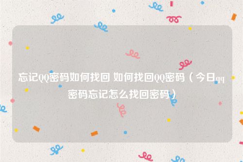 忘记QQ密码如何找回 如何找回QQ密码（今日qq密码忘记怎么找回密码）