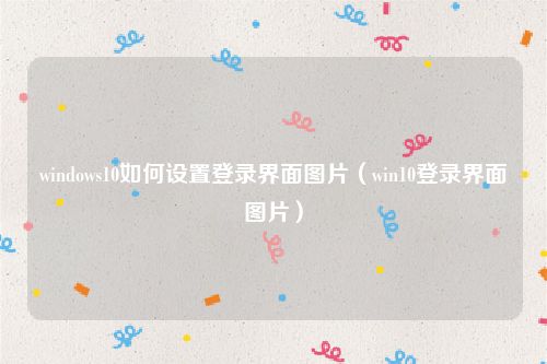 windows10如何设置登录界面图片（win10登录界面图片）