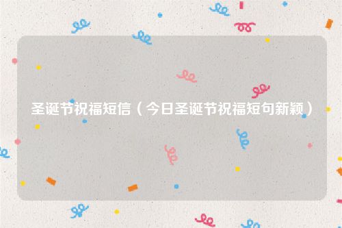 圣诞节祝福短信（今日圣诞节祝福短句新颖）