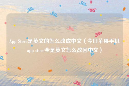 App Store是英文的怎么改成中文（今日苹果手机app store全是英文怎么改回中文）