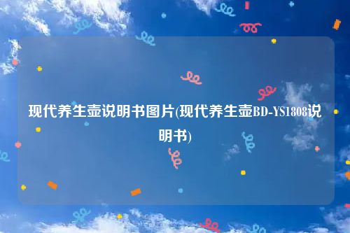 现代养生壶说明书图片(现代养生壶BD-YS1808说明书)