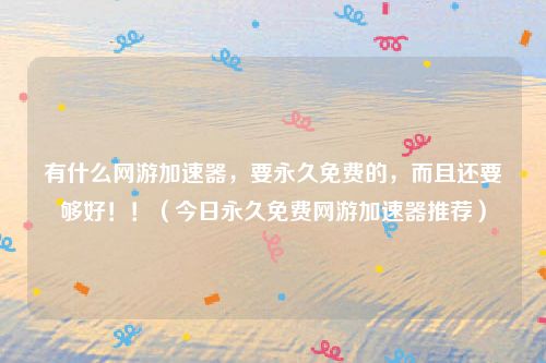 有什么网游加速器，要永久免费的，而且还要够好！！（今日永久免费网游加速器推荐）