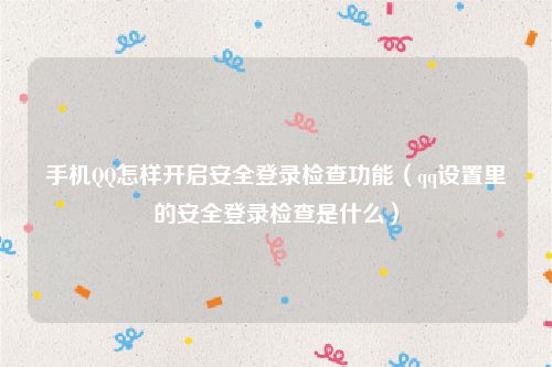 手机QQ怎样开启安全登录检查功能（qq设置里的安全登录检查是什么）