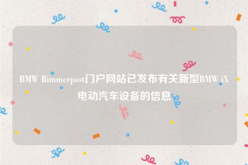 BMW Bimmerpost门户网站已发布有关新型BMW iX电动汽车设备的信息
