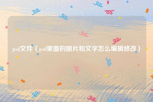 psd文件（psd里面的图片和文字怎么编辑修改）
