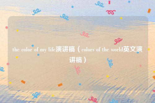 the color of my life演讲稿（colors of the world英文演讲稿）