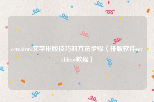 coreldraw文字排版技巧的方法步骤（排版软件coreldraw教程）