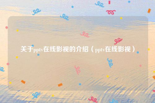 关于pptv在线影视的介绍（pptv在线影视）