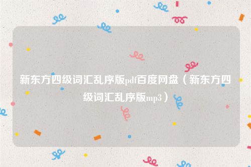 新东方四级词汇乱序版pdf百度网盘（新东方四级词汇乱序版mp3）