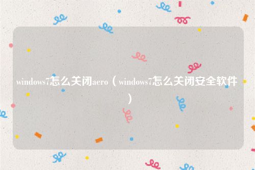 windows7怎么关闭aero（windows7怎么关闭安全软件）