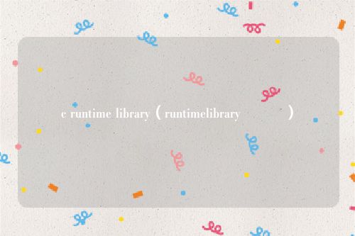c runtime library（runtimelibrary鍘熷洜）