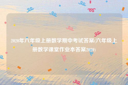 2020年六年级上册数学期中考试答案(六年级上册数学课堂作业本答案2020)