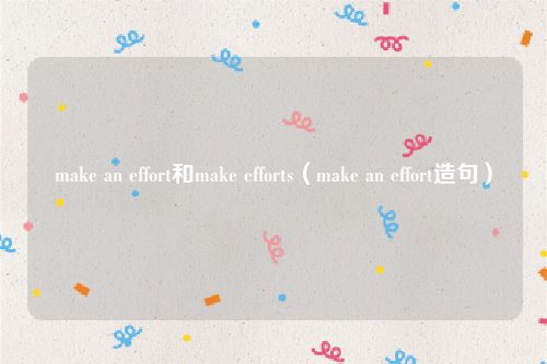 make an effort和make efforts（make an effort造句）