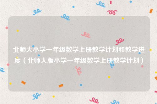 北师大小学一年级数学上册教学计划和教学进度（北师大版小学一年级数学上册教学计划）