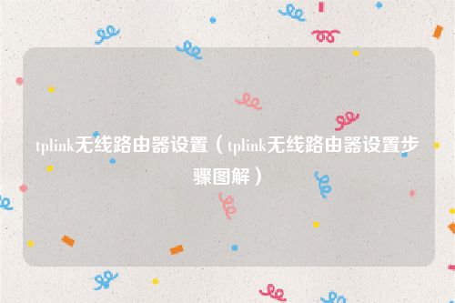 tplink无线路由器设置（tplink无线路由器设置步骤图解）