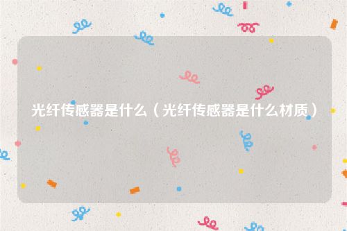 光纤传感器是什么（光纤传感器是什么材质）